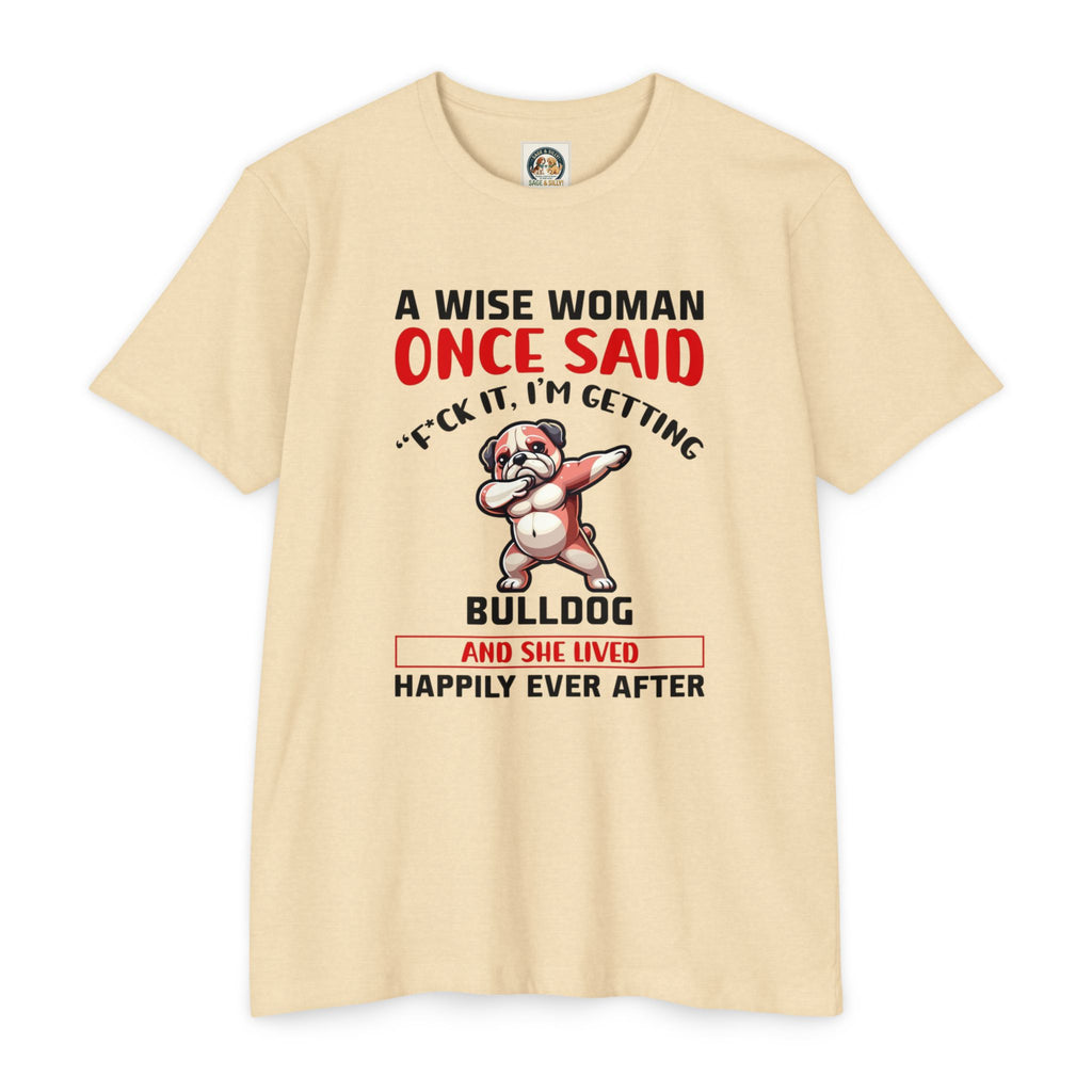 Bulldog Lover Funny Dog Mom T-Shirt | "A Wise Woman Once Said... F*ck It, I'm Getting a Bulldog"