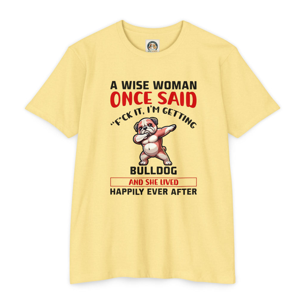 Bulldog Lover Funny Dog Mom T-Shirt | "A Wise Woman Once Said... F*ck It, I'm Getting a Bulldog"